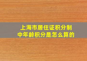 上海市居住证积分制中,年龄积分是怎么算的