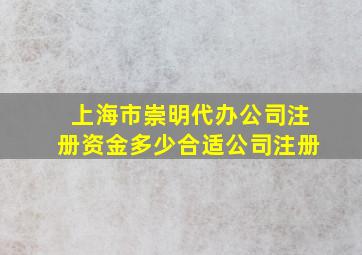 上海市崇明代办公司注册资金多少合适公司注册