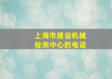 上海市建设机械检测中心的电话