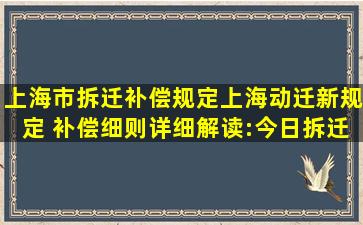 上海市拆迁补偿规定,上海动迁新规定 补偿细则详细解读:今日拆迁...