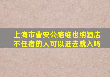 上海市曹安公路维也纳酒店不住宿的人可以进去就入吗