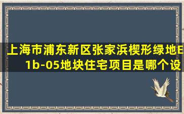 上海市浦东新区张家浜楔形绿地E1b-05地块住宅项目是哪个设