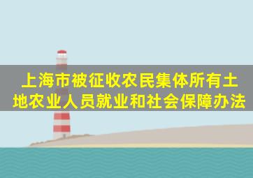 上海市被征收农民集体所有土地农业人员就业和社会保障办法