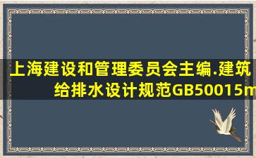 上海建设和管理委员会主编.《建筑给排水设计规范》GB50015—2003(...
