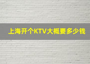 上海开个KTV大概要多少钱