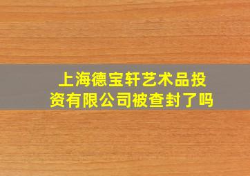 上海德宝轩艺术品投资有限公司被查封了吗