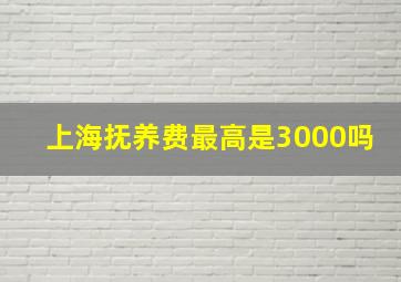 上海抚养费最高是3000吗