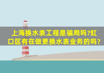 上海换水表工程,是骗局吗?虹口区有在做更换水表业务的吗?