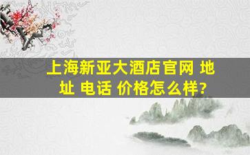 上海新亚大酒店官网 地址 电话 价格怎么样?