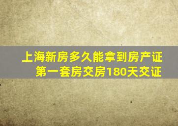 上海新房多久能拿到房产证 第一套房交房180天交证
