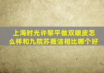 上海时光许黎平做双眼皮怎么样和九院苏薇洁相比哪个好