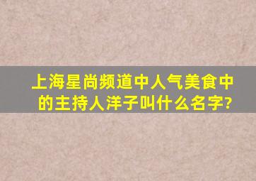 上海星尚频道中人气美食中的主持人洋子叫什么名字?