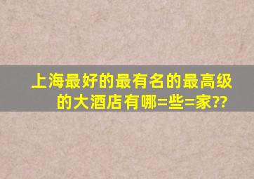 上海最好的最有名的最高级的大酒店有哪=些=家??