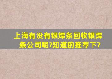 上海有没有银焊条回收银焊条公司呢?知道的推荐下?