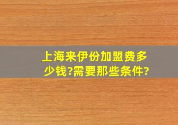 上海来伊份加盟费多少钱?需要那些条件?