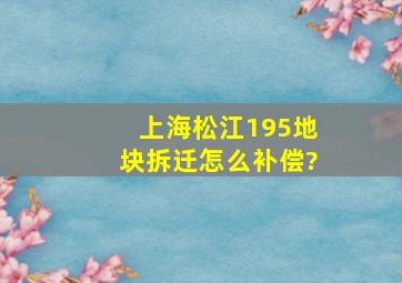 上海松江195地块拆迁怎么补偿?