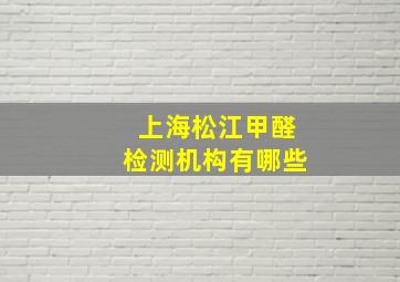 上海松江甲醛检测机构有哪些