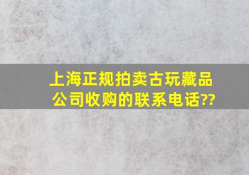 上海正规拍卖古玩,藏品公司收购的联系电话??