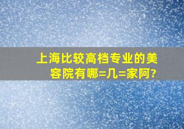 上海比较高档专业的美容院有哪=几=家阿?