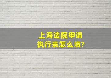 上海法院申请执行表怎么填?