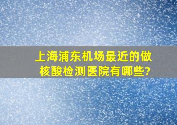 上海浦东机场最近的做核酸检测医院有哪些?