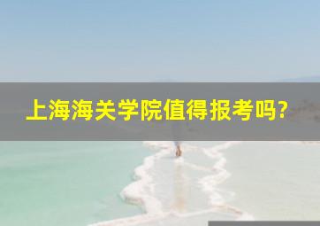 上海海关学院值得报考吗?