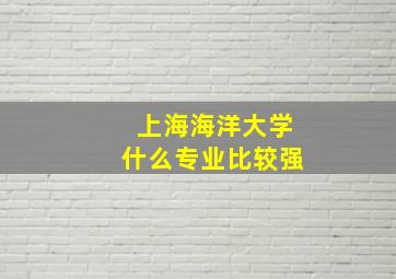 上海海洋大学什么专业比较强