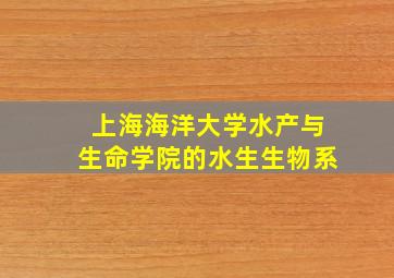 上海海洋大学水产与生命学院的水生生物系