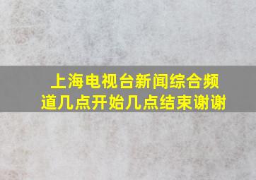 上海电视台新闻综合频道几点开始几点结束,谢谢