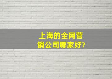 上海的全网营销公司哪家好?