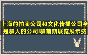 上海的拍卖公司和文化传播公司全是骗人的公司!骗前期展览展示费的