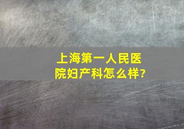 上海第一人民医院妇产科怎么样?