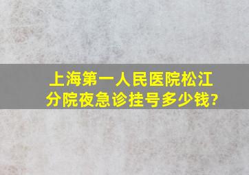 上海第一人民医院松江分院夜急诊挂号多少钱?