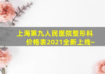 上海第九人民医院整形科价格表2021全新上线~