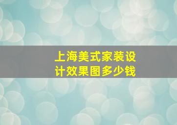 上海美式家装设计效果图多少钱