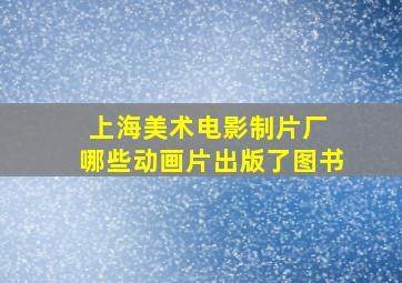 上海美术电影制片厂 哪些动画片出版了图书