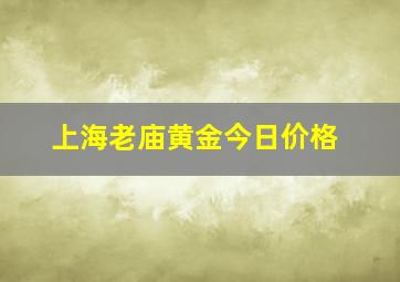 上海老庙黄金今日价格