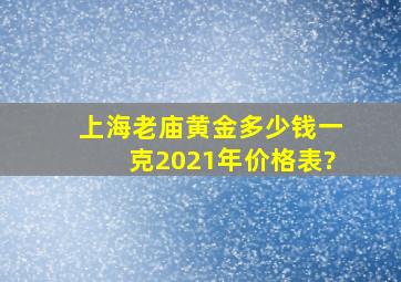 上海老庙黄金多少钱一克2021年价格表?