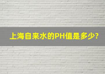 上海自来水的PH值是多少?