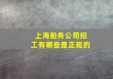 上海船务公司招工有哪些是正规的