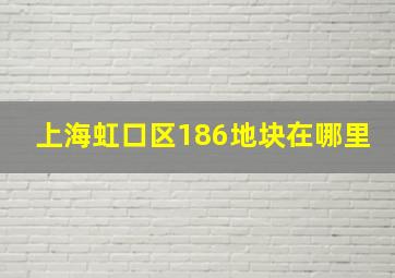 上海虹口区186地块在哪里