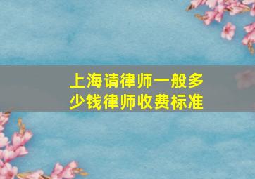 上海请律师一般多少钱律师收费标准