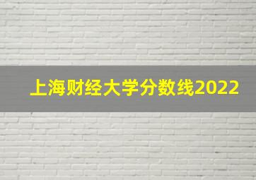 上海财经大学分数线2022