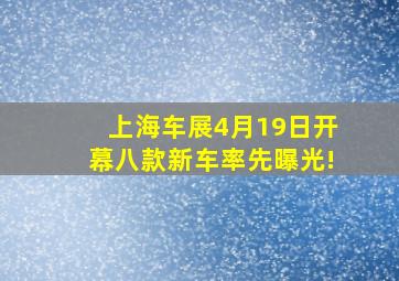 上海车展4月19日开幕,八款新车率先曝光!