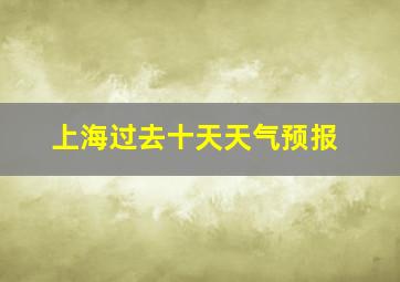 上海过去十天天气预报