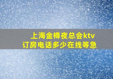 上海金樽夜总会ktv订房电话多少,在线等急