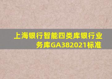 上海银行智能四类库银行业务库GA382021标准