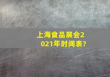 上海食品展会2021年时间表?