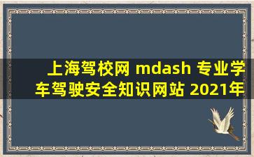 上海驾校网 — 专业学车驾驶安全知识网站 2021年 特价 4800元优惠...