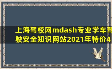 上海驾校网—专业学车驾驶安全知识网站2021年特价4800元优惠...